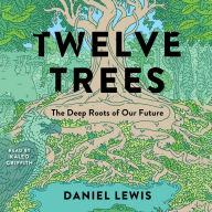 Twelve Trees: The Deep Roots of Our Future