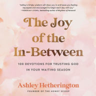 The Joy of the In-Between: 100 Devotions for Trusting God in Your Waiting Season: A Devotional