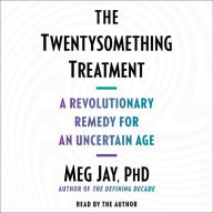 The Twentysomething Treatment: A Revolutionary Remedy for an Uncertain Age