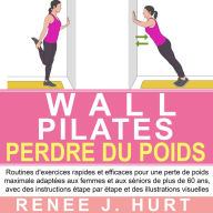 Wall Pilates Perdre Du Poids: Routines d'exercices rapides et efficaces pour une perte de poids maximale adaptées aux femmes et aux séniors de plus de 60 ans, avec des instructions étape par étape et des illustrations visuelles