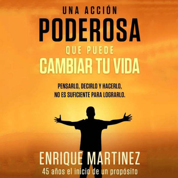 Una acción poderosa que puede cambiar tu vida: Pensarlo, decirlo y hacerlo, no es suficiente para lograrlo.