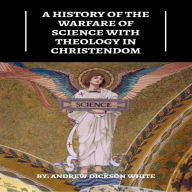 A History of the Warfare of Science with Theology in Christendom