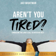 Aren't You Tired?: Embracing the Lord's Call to Enter His Rest