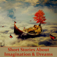 Stories About Imagination & Dreams: The world inside your mind where anything is possible