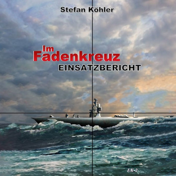 Einsatzbericht: Im Fadenkreuz (Spannende U-Boot Romane von EK-2 Publishing)
