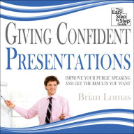 Giving Confident Presentations: Improve Your Public Speaking and Get the Results You Want
