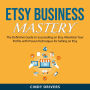 Etsy Business Mastery: The Definitive Guide to Succeeding on Etsy. Maximize Your Profits with Proven Techniques for Selling on Etsy