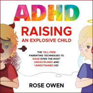ADHD Raising an Explosive Child: The Yell-Free Parenting Techniques to Raise Even the Most Undisciplined and Unrestrained Kid