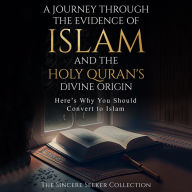 A Journey Through the Evidence of Islam and the Holy Quran's Divine Origin: Here's Why You Should Convert to ISLAM