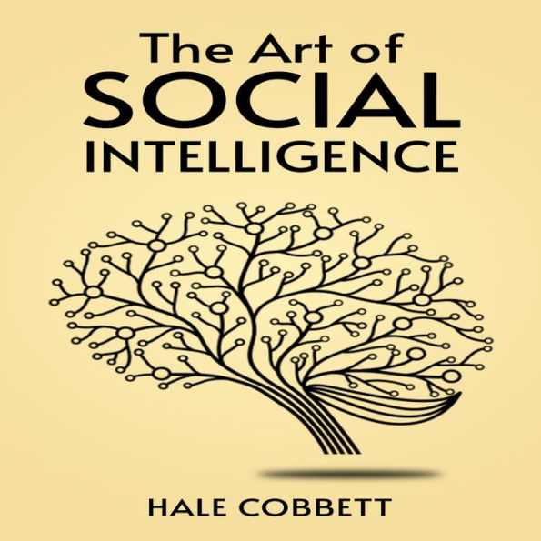 ART OF SOCIAL INTELLIGENCE, THE: Mastering the Art of Social Skills for Success in Life and Business (2023 Guide for Beginners)