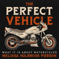 The Perfect Vehicle: What It Is About Motorcycles