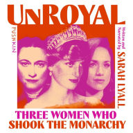 Unroyal: Three Women Who Shook the Monarchy