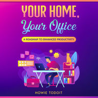 Your Home, Your Office: A Roadmap to Enhanced Productivity