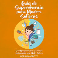 Guía de Supervivencia para Madres Solteras: Cómo Navegar la Vida y Triunfar sin Complejos como Madre Soltera