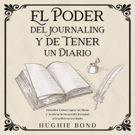 El Poder del Journaling y de Tener un Diario: Descubre Cómo Lograr tus Metas y Acelerar tu Desarrollo Personal al Escribir en un Diario