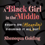 A Black Girl in the Middle: Essays on (Allegedly) Figuring It All Out