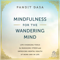 Mindfulness For the Wandering Mind: Life-Changing Tools for Managing Stress and Improving Mental Health At Work and In Life