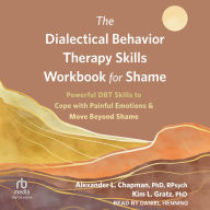 The Dialectical Behavior Therapy Skills Workbook for Shame: Powerful DBT Skills to Cope with Painful Emotions and Move Beyond Shame