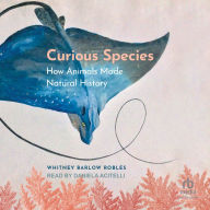 Curious Species: How Animals Made Natural History