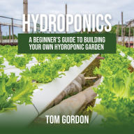Hydroponics: A Beginner's Guide to Building Your Own Hydroponic Garden