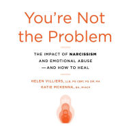 You're Not the Problem: The Impact of Narcissism and Emotional Abuse and How to Heal