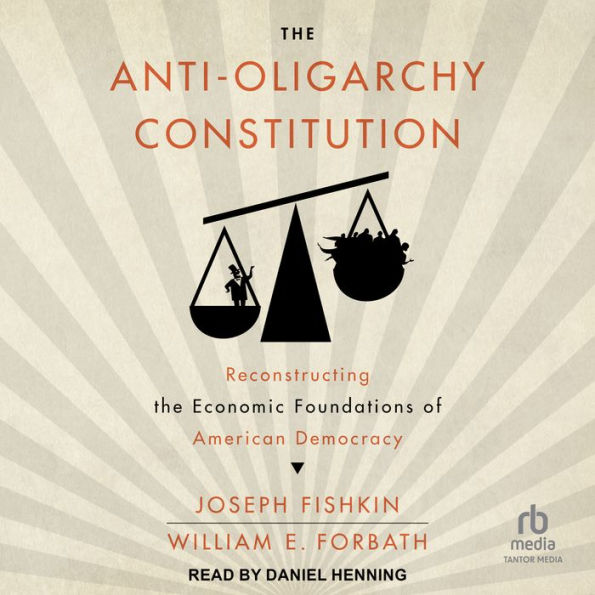 The Anti-Oligarchy Constitution: Reconstructing the Economic Foundations of American Democracy