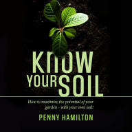 Know Your Soil: How to Maximize the Potential of Your Garden - With Your Own Soil!