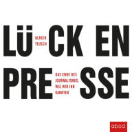 Lückenpresse: Das Ende des Journalismus, wie wir ihn kannten