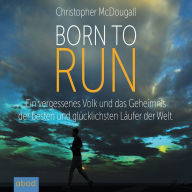 Born to Run: Ein vergessenes Volk und das Geheimnis der besten und glücklichsten Läufer der Welt