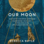 Our Moon: How Earth's Celestial Companion Transformed the Planet, Guided Evolution, and Made Us Who We Are