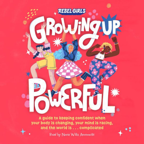 Growing Up Powerful: A Guide to Keeping Confident When Your Body Is Changing, Your Mind Is Racing, and the World Is . . . Complicated