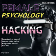 Female Psychology Hacking: Turn on Your Laser Beam and Learn how to Mind Read and Manipulate the Woman