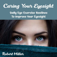Caring Your Eyesight: Daily Eye Exercise Routines To Improve Your Eyesight