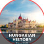 Hungarian History: The Complete History of Hungary - From Prehistoric Times to the Present Day