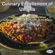 Culinary Excellences Of Umbria: Traditional Recipes And Local Wines To Discover The Authentic Flavors Of The Region