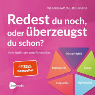 Redest du noch oder überzeugst du schon?: Vom Anfänger zum Rhetoriker Ratgeber über Rhetorik und Schlagfertigkeit (Abridged)