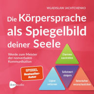 Die Körpersprache als Spiegelbild deiner Seele: Werde zum Meister der nonverbalen Kommunikation (Abridged)