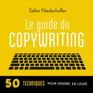 Le Guide du copywriting: pages de vente, newsletters, sites web, réseaux sociaux...: 50 techniques pour vendre en ligne