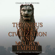 The Indus Valley Civilization and Maurya Empire: The History and Legacy of Ancient India's Most Influential Powers