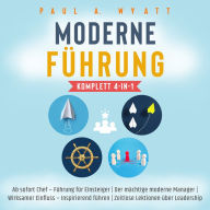 Moderne Führung [Komplett 4-in-1]: Ab sofort Chef - Führung für Einsteiger Der mächtige moderne Manager Wirksamer Einfluss - Inspirierend führen Zeitlose Lektionen über Leadership