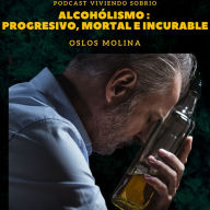 Alcoholismo: Progresivo, Moral e Incurable: Podcast Alcohólicos Anónimos