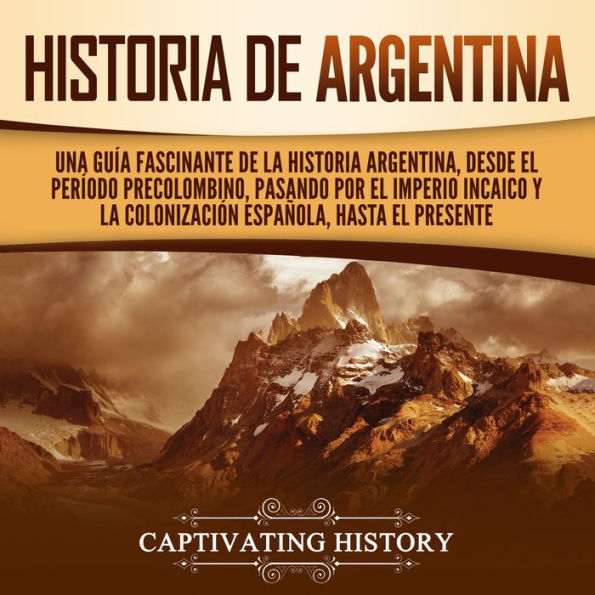 Historia de Argentina: Una guía fascinante de la historia argentina, desde el período precolombino, pasando por el imperio incaico y la colonización española, hasta el presente