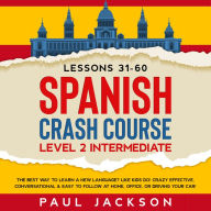 Spanish Crash Course: The Best Way to Learn a New Language? Like Kids Do! Level 2 Intermediate (Lessons 31-60) Crazy Effective, Conversational & Easy to Follow at Home, Office, or Driving Your Car!