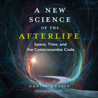 A New Science of the Afterlife: Space, Time, and the Consciousness Code
