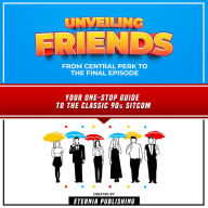 Unveiling Friends: From Central Perk To The Final Episode: Your One-Stop Guide To The Classic 90s Sitcom