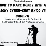 The Audio Book on How to Make Money with a Sony Cyber-shot RX100 VII Camera: How to start a Photography Business & Sell Photos Online & Get Photographer Jobs