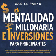 Mentalidad Millonaria E Inversiones Para Principiantes: Cultiva el éxito y construye una riqueza duradera a través de los fondos indexados, el mercado de valores, los bienes raíces, las criptomonedas, los bonos, el comercio de opciones y mucho más.