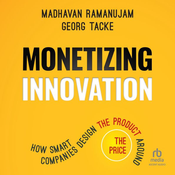 Monetizing Innovation: How Smart Companies Design the Product Around the Price