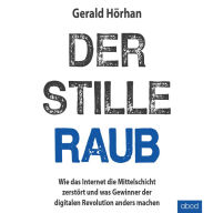 Der stille Raub: Wie das Internet die Mittelschicht zerstört und was Gewinner der digitalen Revolution anders machen