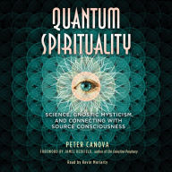 Quantum Spirituality: Science, Gnostic Mysticism, and Connecting with Source Consciousness